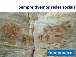 Sempre tivemos redes sociais
facecavern
 