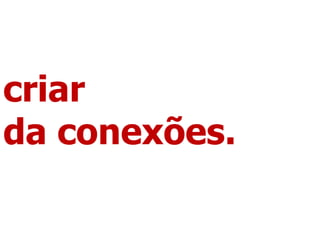 criar
da conexões.
 