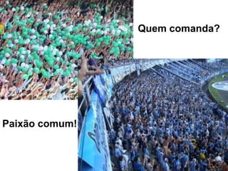 Quem comanda?
Paixão comum!
 