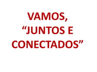 VAMOS,
“JUNTOS E
CONECTADOS”
 