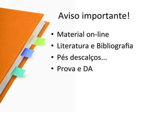 Aviso	
  importante!	
  
•  Material	
  on-­‐line	
  
•  Literatura	
  e	
  Bibliograﬁa	
  
•  Pés	
  descalços...	
  
•  Prova	
  e	
  DA	
  
 
