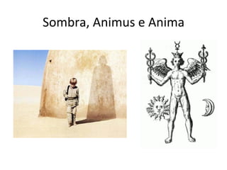 Sombra,	
  Animus	
  e	
  Anima	
  
 