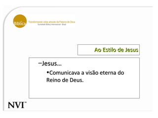 Ao Estilo de Jesus Jesus… Comunicava a visão eterna do Reino de Deus. 