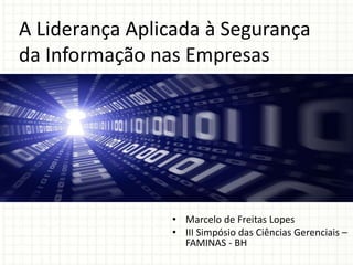 A Liderança Aplicada à Segurança
da Informação nas Empresas
• Marcelo de Freitas Lopes
• III Simpósio das Ciências Gerenciais –
FAMINAS - BH
 