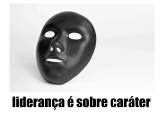 liderança é sobre caráter
 