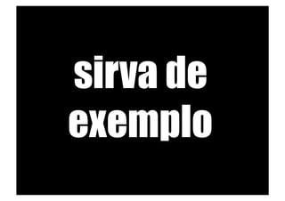 sirva de
exemplo
 