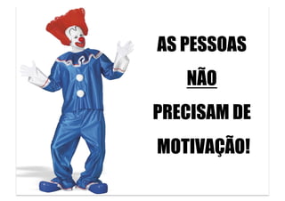 AS PESSOAS
    NÃO
PRECISAM DE
MOTIVAÇÃO!
         	
  
 