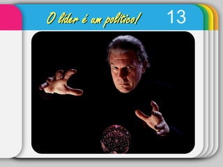 13O líder é um político!