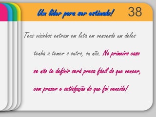 38Um líder para ser estimado!Teus vizinhos entram em luta em vencendo um deles tenha a temer o outro, ou não. No primeiro caso se não te definir será presa fácil do que vencer, com prazer e satisfação do que foi vencido!