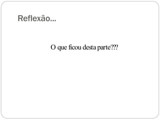 Reflexão...
O que ficou destaparte???
 