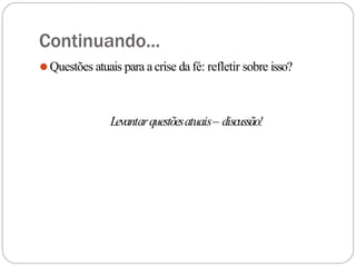 Continuando...
⚫Questões atuais para acrise da fé: refletir sobre isso?
Levantarquestõesatuais– discussão!
 