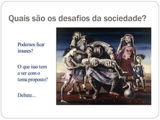 Quais são os desafios da sociedade?
Podemos ficar
imunes?
O que isso tem
aver com o
temaproposto?
Debate...
 