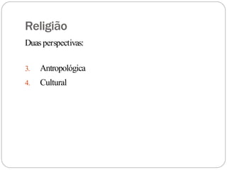 Religião
Duasperspectivas:
3. Antropológica
4. Cultural
 