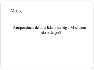 Mais,
Aimportânciade umaliderançaleiga. Mas quem
são osleigos?
 