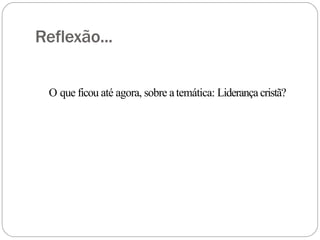 Reflexão...
O que ficou até agora, sobre atemática: Liderança cristã?
 