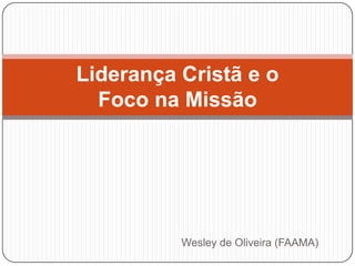 Liderança Cristã e o
Foco na Missão

Wesley de Oliveira (FAAMA)

 