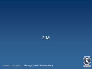 Nome da Disciplina I Liderança Cristã – Modelo Jesus
FIM
 