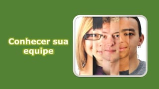 Conhecer sua
equipe
 