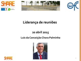 Liderança de reuniões
20 abril 2015
Luis da Conceição Chora Palminha
1
 