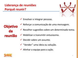 5
Liderança de reuniões
Porquê reunir?
 Envolver e integrar pessoas.
 Reforçar a comunicação de uma mensagem.
 Recolher sugestões sobre um determinado tema.
 Mobilizar e transmitir entusiasmo.
 Decidir sobre um assunto.
 “Vender” uma ideia ou solução.
 Alinhar a equipa para a ação.
 