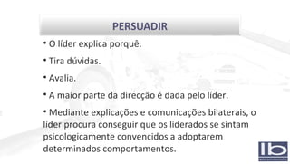 O líder explica porquê. Tira dúvidas. Avalia. A maior parte da direcção é dada pelo líder. Mediante explicações e comunicações bilaterais, o líder procura conseguir que os liderados se sintam psicologicamente convencidos a adoptarem determinados comportamentos. 