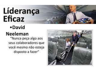 David Neeleman “ Nunca peça algo aos seus colaboradores que você mesmo não esteja disposto a fazer” 
