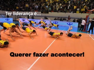 Ter liderança é...
Querer fazer acontecer!
 