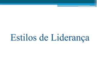 Estilos de Liderança
 