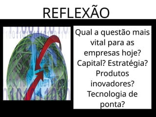 REFLEXÃO!!!
Qual a questão mais
vital para as
empresas hoje?
Capital? Estratégia?
Produtos
inovadores?
Tecnologia de
ponta?
 