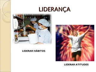 LIDERANÇA




LIDERAR HÁBITOS




                  LIDERAR ATITUDES
 