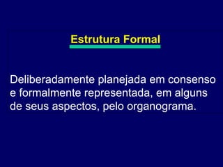 Estrutura Formal Deliberadamente planejada em consenso e formalmente representada, em alguns de seus aspectos, pelo organograma.  