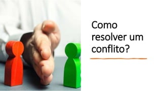 Como
resolver um
conflito?
 