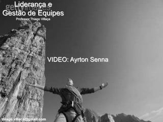 Liderança e
Gestão de Equipes
       Professor Thiago Villaça




                            VIDEO: Ayrton Senna




thiago.villaca@gmail.com
 