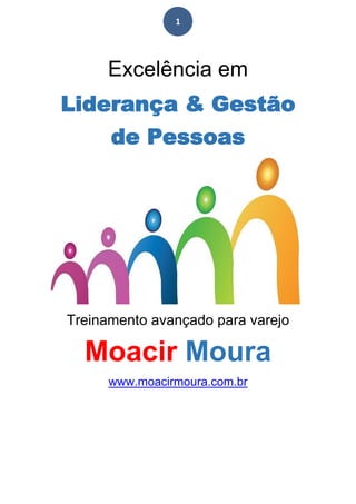 1
Excelência em
Liderança & Gestão
de Pessoas
Treinamento avançado para varejo
Moacir Moura
www.moacirmoura.com.br
 