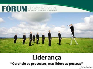 Liderança
“Gerencie os processos, mas lidere as pessoas”
_John Kotter
 
