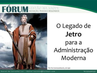 O Legado de
Jetro
para a
Administração
Moderna
The Ten Commandments, de 1956
D a n i e l d e C a r v a l h o L u z – d a n i e l . l u z 2 0 2 0 @ h o t m a i l . c o m Tel. (15) 9 9126 5571
 