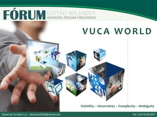 VUCA WORLD
Volatility – Uncertainty – Complexity – Ambiguity
Daniel de Carvalho Luz – daniel.luz2020@hotmail.com Tel. (15) 9 9126 5571
 