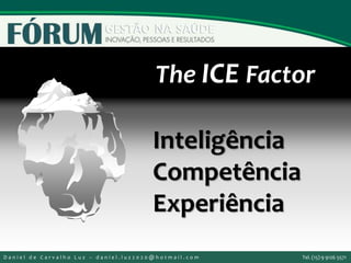 The ICE Factor
Inteligência
Competência
Experiência
D a n i e l d e C a r v a l h o L u z – d a n i e l . l u z 2 0 2 0 @ h o t m a i l . c o m Tel. (15) 9 9126 5571
 