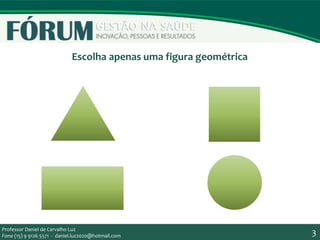 3Professor Daniel de Carvalho Luz
Fone (15) 9 9126 5571 - daniel.luz2020@hotmail.com 3
Escolha apenas uma figura geométrica
 