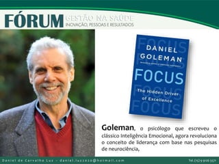 Goleman, o psicólogo que escreveu o
clássico Inteligência Emocional, agora revoluciona
o conceito de liderança com base nas pesquisas
de neurociência,
D a n i e l d e C a r v a l h o L u z – d a n i e l . l u z 2 0 2 0 @ h o t m a i l . c o m Tel. (15) 9 9126 5571
 
