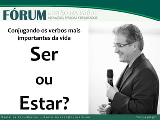 Ser
ou
Estar?
Conjugando os verbos mais
importantes da vida
D a n i e l d e C a r v a l h o L u z – d a n i e l . l u z 2 0 2 0 @ h o t m a i l . c o m Tel. (15) 9 9126 5571
 
