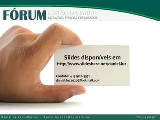 Slides disponíveis em
http://www.slideshare.net/daniel.luz
Contato: 15 9 9126 5571
daniel.luz2020@hotmail.com
D a n i e l d e C a r v a l h o L u z – d a n i e l . l u z 2 0 2 0 @ h o t m a i l . c o m Tel. (15) 9 9126 5571
 