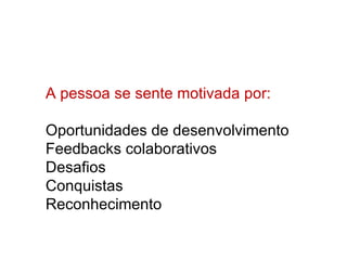 A pessoa se sente motivada por: Oportunidades de desenvolvimento Feedbacks colaborativos Desafios Conquistas  Reconhecimento 