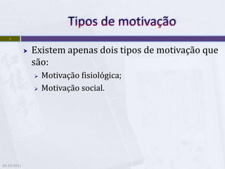 3


                Existem apenas dois tipos de motivação que
                 são:
                    Motivação fisiológica;
                    Motivação social.




20-10-2011
 