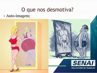 O que nos desmotiva?
• Auto-imagem;
 