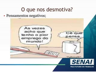 O que nos desmotiva?
• Pensamentos negativos;
 