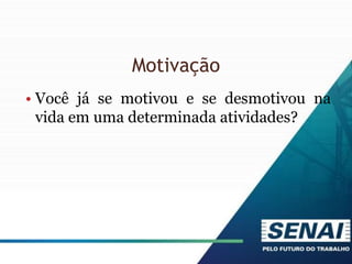 Motivação
• Você já se motivou e se desmotivou na
vida em uma determinada atividades?
 