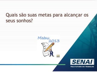 Quais são suas metas para alcançar os
seus sonhos?
 
