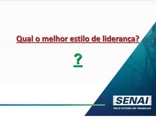 Qual o melhor estilo de liderança?
?
 
