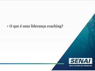 • O que é uma liderança coaching?
 